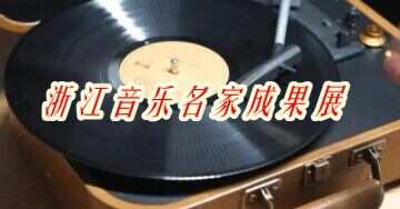 “浙江音乐名家成果展”在浙江音乐学院举行 6月15日展览截至